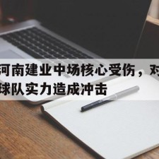 爱游戏体育app-河南建业中场核心受伤，对球队实力造成冲击()