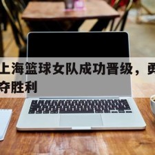 AYX爱游戏中国-上海篮球女队成功晋级，勇夺胜利()