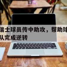lovegame app-瑞士球员传中助攻，帮助球队完成逆转()