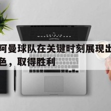 爱游戏体育app-阿曼球队在关键时刻展现出色，取得胜利()