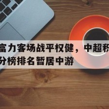 爱游戏全站-富力客场战平权健，中超积分榜排名暂居中游()