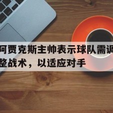 ayx game-阿贾克斯主帅表示球队需调整战术，以适应对手()
