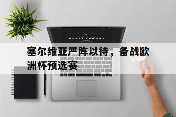 AYX爱游戏中国-塞尔维亚严阵以待,备战欧洲杯预选赛() 第1张 AYX爱游戏中国-塞尔维亚严阵以待,备战欧洲杯预选赛() 第1张